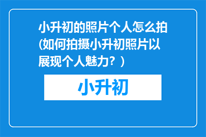 小升初的照片个人怎么拍(如何拍摄小升初照片以展现个人魅力？)