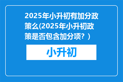 2025年小升初有加分政策么(2025年小升初政策是否包含加分项？)