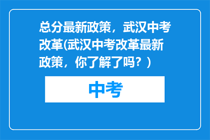 总分最新政策，武汉中考改革(武汉中考改革最新政策，你了解了吗？)