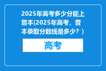 2025年高考多少分能上普本(2025年高考，普本录取分数线是多少？)