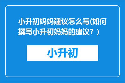 小升初妈妈建议怎么写(如何撰写小升初妈妈的建议？)
