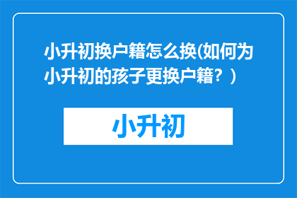 小升初换户籍怎么换(如何为小升初的孩子更换户籍？)