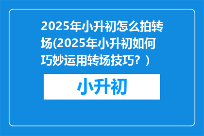 2025年小升初怎么拍转场(2025年小升初如何巧妙运用转场技巧？)