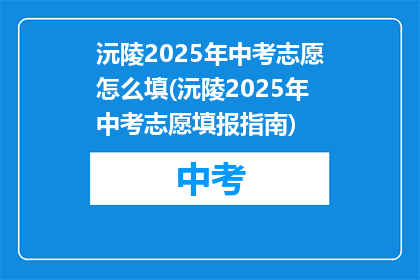 沅陵2025年中考志愿怎么填(沅陵2025年中考志愿填报指南)