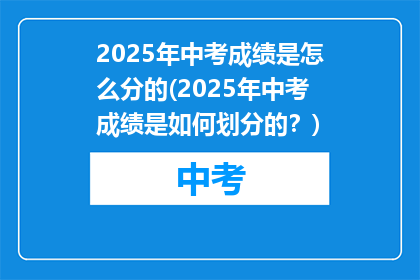 2025年中考成绩是怎么分的(2025年中考成绩是如何划分的？)