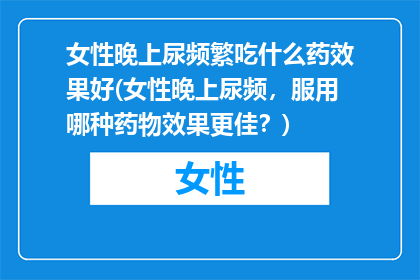 女性晚上尿频繁吃什么药效果好(女性晚上尿频，服用哪种药物效果更佳？)