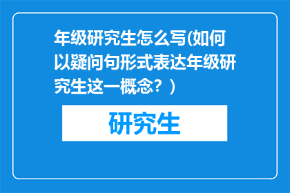 年级研究生怎么写(如何以疑问句形式表达年级研究生这一概念？)