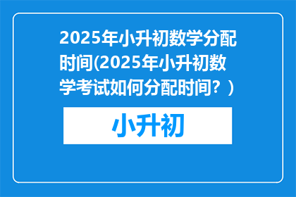 2025年小升初数学分配时间(2025年小升初数学考试如何分配时间？)