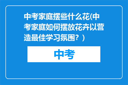 中考家庭摆些什么花(中考家庭如何摆放花卉以营造最佳学习氛围？)