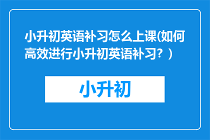 小升初英语补习怎么上课(如何高效进行小升初英语补习？)