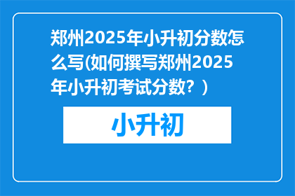 郑州2025年小升初分数怎么写(如何撰写郑州2025年小升初考试分数？)