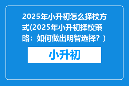 2025年小升初怎么择校方式(2025年小升初择校策略：如何做出明智选择？)