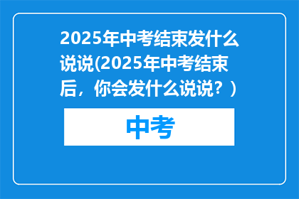 2025年中考结束发什么说说(2025年中考结束后，你会发什么说说？)