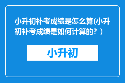 小升初补考成绩是怎么算(小升初补考成绩是如何计算的？)