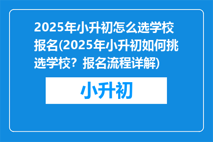 2025年小升初怎么选学校 报名(2025年小升初如何挑选学校？报名流程详解)