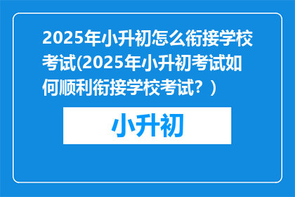 2025年小升初怎么衔接学校考试(2025年小升初考试如何顺利衔接学校考试？)