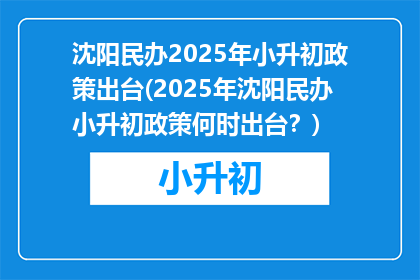 沈阳民办2025年小升初政策出台(2025年沈阳民办小升初政策何时出台？)