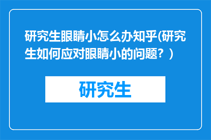 研究生眼睛小怎么办知乎(研究生如何应对眼睛小的问题？)