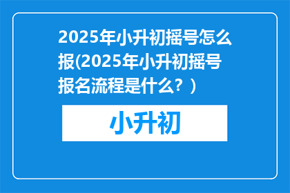 2025年小升初摇号怎么报(2025年小升初摇号报名流程是什么？)