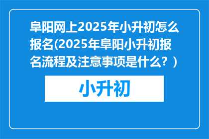 阜阳网上2025年小升初怎么报名(2025年阜阳小升初报名流程及注意事项是什么？)