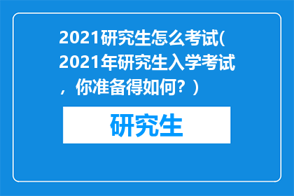 2021研究生怎么考试(2021年研究生入学考试，你准备得如何？)
