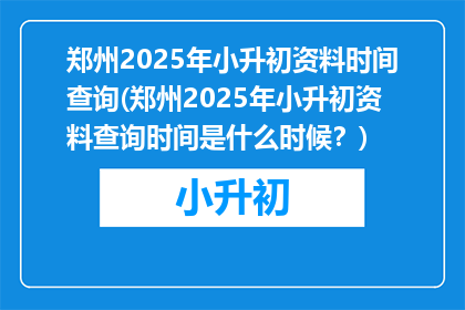 郑州2025年小升初资料时间查询(郑州2025年小升初资料查询时间是什么时候？)