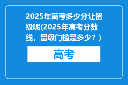 2025年高考多少分让留级呢(2025年高考分数线，留级门槛是多少？)