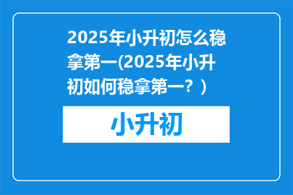 2025年小升初怎么稳拿第一(2025年小升初如何稳拿第一？)