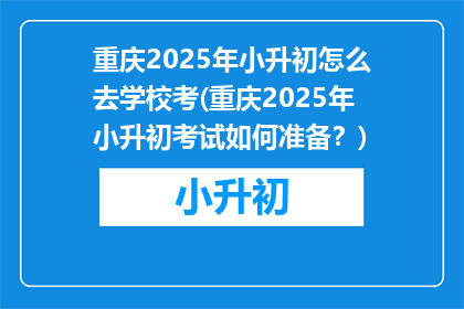 重庆2025年小升初怎么去学校考(重庆2025年小升初考试如何准备？)