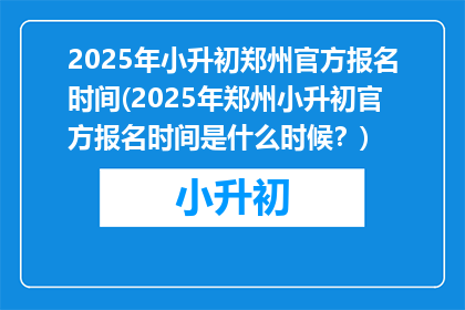 2025年小升初郑州官方报名时间(2025年郑州小升初官方报名时间是什么时候？)