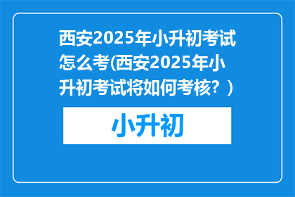 西安2025年小升初考试怎么考(西安2025年小升初考试将如何考核？)