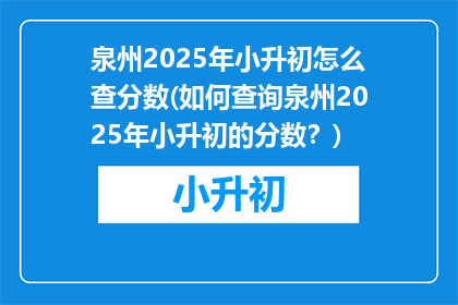 泉州2025年小升初怎么查分数(如何查询泉州2025年小升初的分数？)