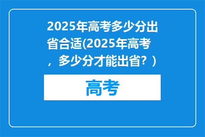 2025年高考多少分出省合适(2025年高考，多少分才能出省？)
