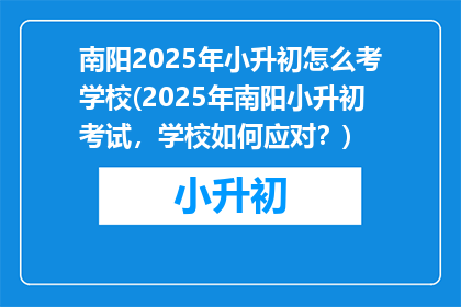 南阳2025年小升初怎么考学校(2025年南阳小升初考试，学校如何应对？)