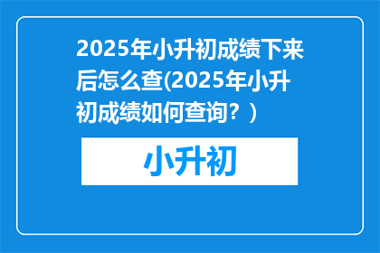 2025年小升初成绩下来后怎么查(2025年小升初成绩如何查询？)