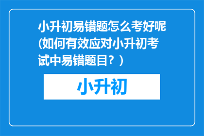 小升初易错题怎么考好呢(如何有效应对小升初考试中易错题目？)