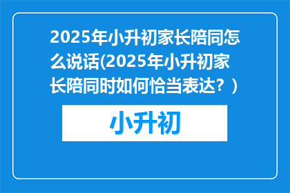 2025年小升初家长陪同怎么说话(2025年小升初家长陪同时如何恰当表达？)
