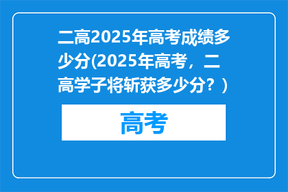 二高2025年高考成绩多少分(2025年高考，二高学子将斩获多少分？)