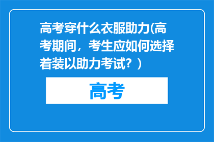 高考穿什么衣服助力(高考期间，考生应如何选择着装以助力考试？)