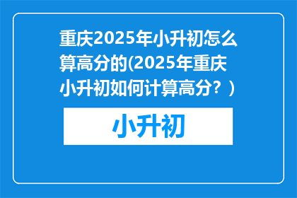 重庆2025年小升初怎么算高分的(2025年重庆小升初如何计算高分？)