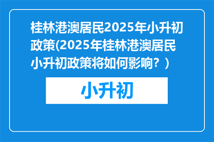 桂林港澳居民2025年小升初政策(2025年桂林港澳居民小升初政策将如何影响？)