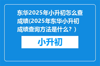 东华2025年小升初怎么查成绩(2025年东华小升初成绩查询方法是什么？)