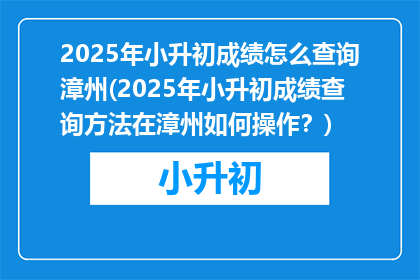 2025年小升初成绩怎么查询漳州(2025年小升初成绩查询方法在漳州如何操作？)