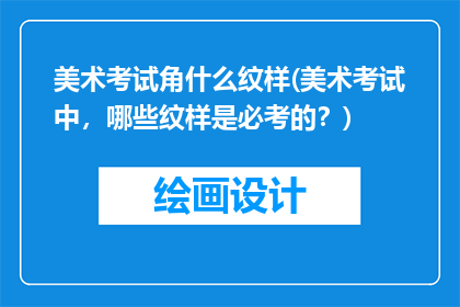 美术考试角什么纹样(美术考试中，哪些纹样是必考的？)