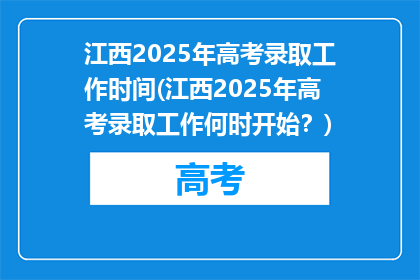 江西2025年高考录取工作时间(江西2025年高考录取工作何时开始？)