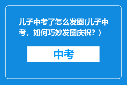 儿子中考了怎么发圈(儿子中考，如何巧妙发圈庆祝？)