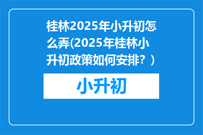 桂林2025年小升初怎么弄(2025年桂林小升初政策如何安排？)