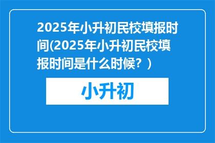 2025年小升初民校填报时间(2025年小升初民校填报时间是什么时候？)