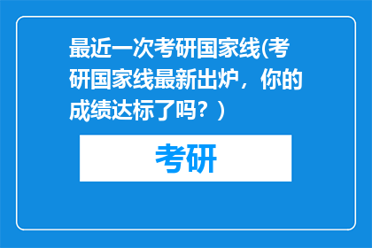 最近一次考研国家线(考研国家线最新出炉，你的成绩达标了吗？)