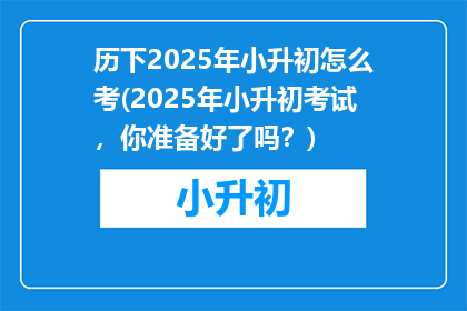 历下2025年小升初怎么考(2025年小升初考试，你准备好了吗？)